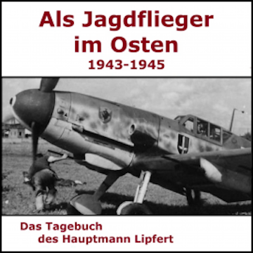 Als Jagdflieger im Osten 1943 - 1945 - Hauptmann Lipfert