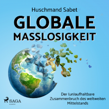 Globale Maßlosigkeit - Der (un)aufhaltbare Zusammenbruch des weltweiten Mittelstands