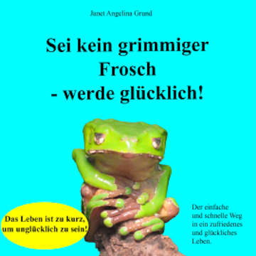 Sei kein grimmiger Frosch – werde glücklich!