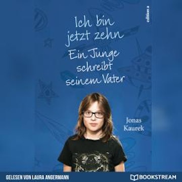 Ich bin jetzt zehn - Ein Junge schreibt seinem Vater (Ungekürzt)