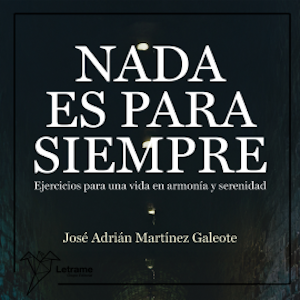 Nada es para siempre. Ejercicios para una vida en armonía y serenidad., José Adrián Martínez Galeote