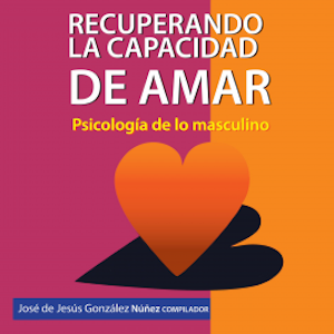 Recuperando la capacidad de amar. Psicología de lo masculino