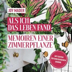 Als ich das Leben fand - Memoiren einer Zimmerpflanze (ungekürzt), Joy Mader