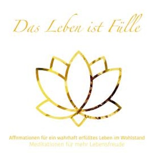 Das Leben ist Fülle - Meditationen für mehr Lebensfreude, Folge 2 (ungekürzt)