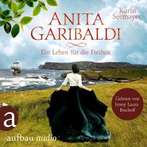 Anita Garibaldi - Ein Leben für die Freiheit (Ungekürzt)