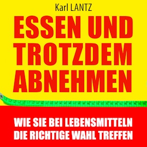 Essen und trotzdem abnehmen - Wie Sie bei Lebensmitteln die richtige Wahl treffen (Ungekürzt)