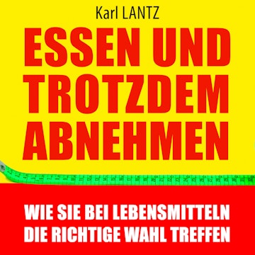 Essen und trotzdem abnehmen - Wie Sie bei Lebensmitteln die richtige Wahl treffen (Ungekürzt)