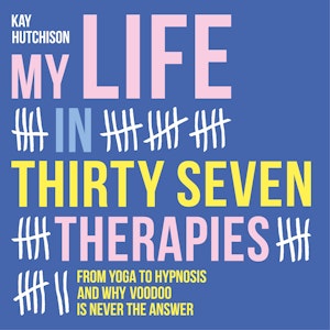 My Life in Thirty Seven Therapies - From yoga to hypnosis and why voodoo is never the answer (Unabridged)