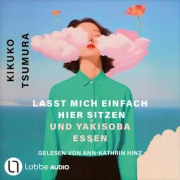 Lasst mich einfach hier sitzen und Yakisoba essen (Ungekürzt) audiobook, Kikuko Tsumura