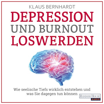 Depression und Burnout loswerden - Wie seelische Tiefs wirklich entstehen, und was Sie dagegen tun können