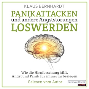 Panikattacken und andere Angststörungen loswerden: Wie die Hirnforschung hilft, Angst und Panik für immer zu besiegen