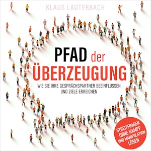 Pfad der Überzeugung - Wie Sie Ihre Gesprächspartner beeinflussen und Ziele erreichen (Ungekürzt)