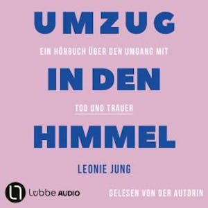 Umzug in den Himmel - Ein Hörbuch über den Umgang mit Tod und Trauer (Ungekürzt), Leonie Jung