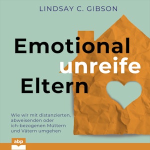 Emotional unreife Eltern - Wie wir mit distanzierten, abweisenden oder ich-bezogenen Müttern und Vätern umgehen (Ungekürzt)