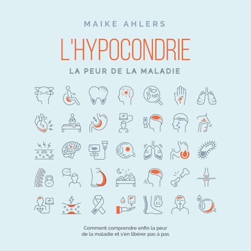 L'hypocondrie, la peur de la maladie : Comment comprendre enfin la peur de la maladie et s'en libérer pas à pas