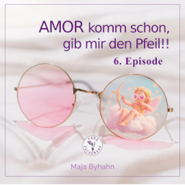 AMOR komm schon, gib mir den Pfeil!  6. Episode audiobook, Maja Byhahn
