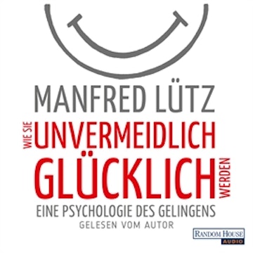 Wie Sie unvermeidlich glücklich werden: Eine Psychologie des Gelingens