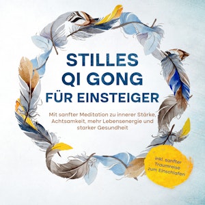 Stilles Qi Gong für Einsteiger: Mit sanfter Meditation zu innerer Stärke, Achtsamkeit, mehr Lebensenergie und starker Gesundheit