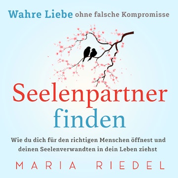 Seelenpartner finden – Wahre Liebe ohne falsche Kompromisse: Wie du dich für den richtigen Menschen öffnest und deinen Seelenver