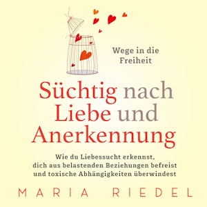 Süchtig nach Liebe und Anerkennung – Wege in die Freiheit –: Wie du Liebessucht erkennst, dich aus belastenden Beziehungen befre