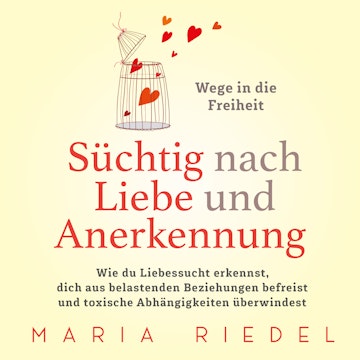 Süchtig nach Liebe und Anerkennung – Wege in die Freiheit –: Wie du Liebessucht erkennst, dich aus belastenden Beziehungen befre