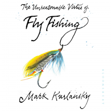 The Unreasonable Virtue of Fly Fishing audiobook, Mark Kurlansky
