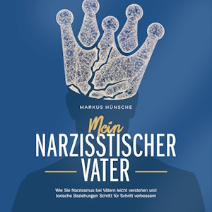 Mein narzisstischer Vater: Wie Sie Narzissmus bei Vätern leicht verstehen und toxische Beziehungen Schritt für Schritt verbesser