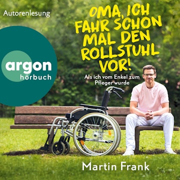 Oma, ich fahr schon mal den Rollstuhl vor! - Als ich vom Enkel zum Pfleger wurde (Ungekürzte Autorenlesung)