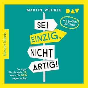 Sei einzig, nicht artig! So sagen Sie nie mehr Ja, wenn Sie Nein sagen wollen - Mit großem Life-Check (Gekürzt), Martin Wehrle