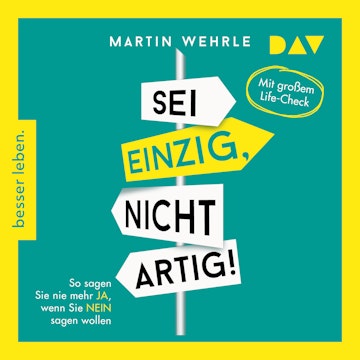 Sei einzig, nicht artig! So sagen Sie nie mehr Ja, wenn Sie Nein sagen wollen - Mit großem Life-Check (Gekürzt) audiobook, Martin Wehrle