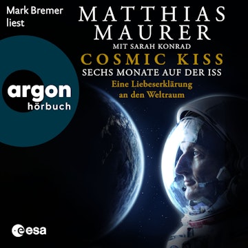 Cosmic Kiss - Sechs Monate auf der ISS - Eine Liebeserklärung an den Weltraum (Ungekürzte Lesung)