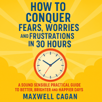 How to Conquer Fears, Worries and Frustrations in Thirty Hours audiobook, Maxwell S. Cagan