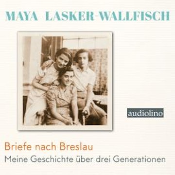 Briefe nach Breslau - Meine Geschichte über drei Generationen (Ungekürzt)