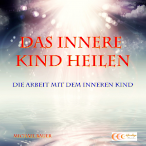 Das Innere Kind heilen - Die Arbeit mit dem Inneren Kind