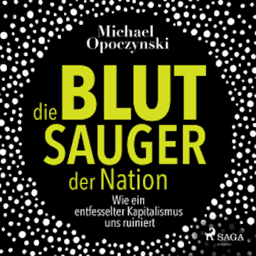 Die Blutsauger der Nation - Wie ein entfesselter Kapitalismus uns ruiniert (Ungekürzt)