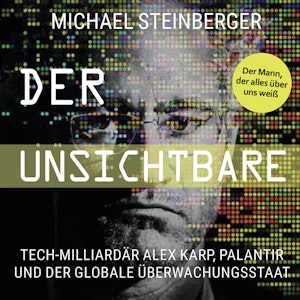 Der Unsichtbare: Tech-Milliardär Alex Karp, Palantir und der globale Überwachungsstaat, Michael Steinberger