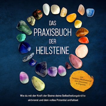 Das Praxisbuch der Heilsteine: Wie du mit der Kraft der Steine deine Selbstheilungskräfte aktivierst