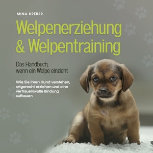 Welpenerziehung & Welpentraining - Das Handbuch, wenn ein Welpe einzieht: Wie Sie Ihren Hund verstehen, artgerecht erziehen und 