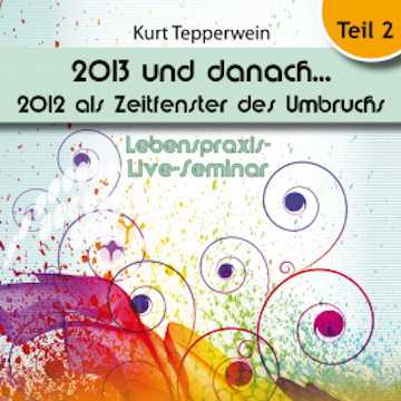 Lebenspraxis-Live-Seminar: 2013 und danach, 2012 als Zeitfenster des Umbruchs - Teil 2