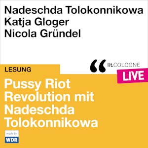 Pussy Riot - Revolution mit Nadeschda Tolokonnikowa - lit.COLOGNE live (ungekürzt)