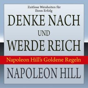 Denke nach und werde reich - Napoleon Hill's Goldene Regeln (Ungekürzt)