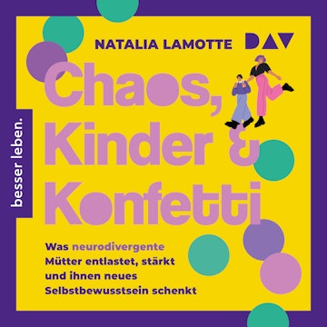 Chaos, Kinder und Konfetti. Was neurodivergente Mütter entlastet, stärkt und ihnen neues Selbstbewusstsein schenkt (Ungekürzt)