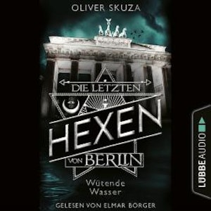 Wütende Wasser - Die letzten Hexen von Berlin, Folge 1 (Ungekürzt)