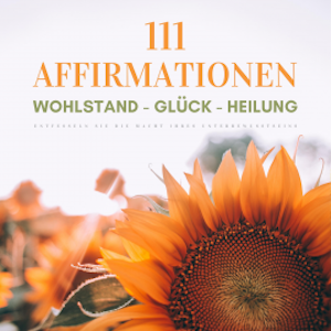 111 Affirmationen: Wohlstand - Glück - Heilung