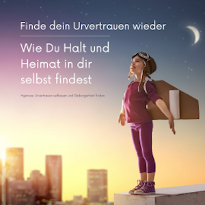 Finde dein Urvertrauen wieder: Wie Du Halt und Heimat in Dir selbst  findest