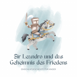 Ritter Sir Leandro und das Geheimnis des Friedens - Einschlafgeschichte für Kinder