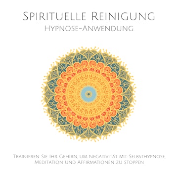 Spirituelle Reinigung: Trainieren Sie Ihr Gehirn, um Negativität mit Meditation, Selbsthypnose und Affirmationen zu stoppen