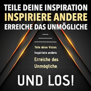 TEILE DEINE VISION! INSPIRIERE ANDERE! ERREICHE DAS UNMÖGLICHE! UND LOS!