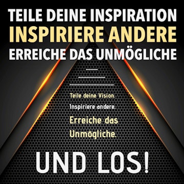 TEILE DEINE VISION! INSPIRIERE ANDERE! ERREICHE DAS UNMÖGLICHE! UND LOS!