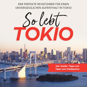 So lebt Tokio: Der perfekte Reiseführer für einen unvergesslichen Aufenthalt in Tokio - inkl. Insider-Tipps und Tipps zum Geldsp